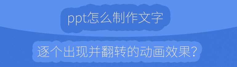 ppt怎么制作文字逐个出现并翻转的动画效果？