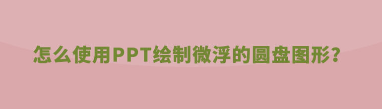 怎么使用PPT绘制微浮的圆盘图形？
