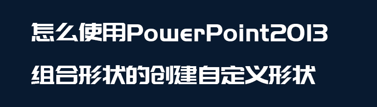 怎么使用PowerPoint 2013组合形状以创建自定义形状