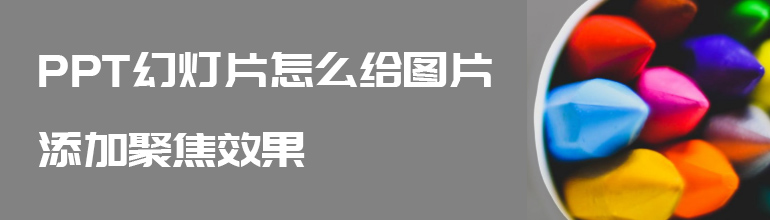 ppt幻灯片怎么给图片添加聚焦效果