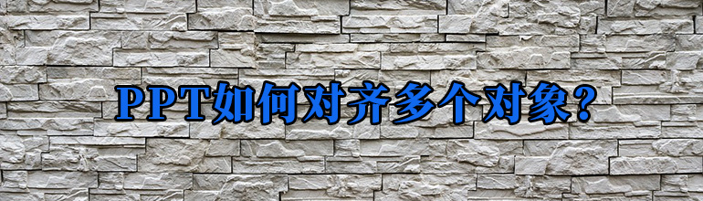 PPT如何对齐多个对象？