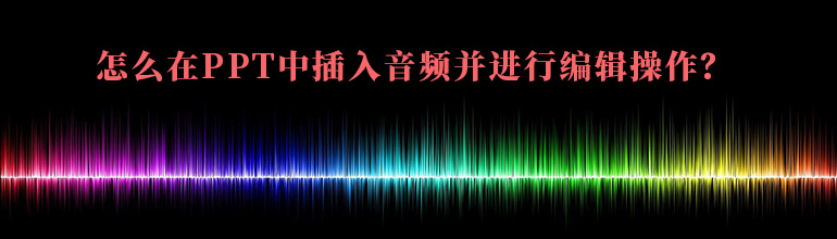 怎么在PPT中插入音频并进行编辑操作？