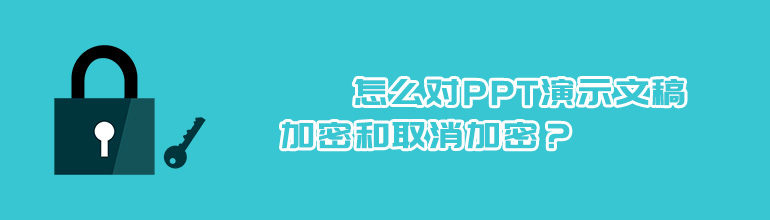 怎么对PPT演示文稿进行加密和取消加密？