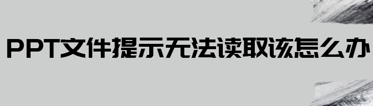 PPT文件提示无法读取该怎么办