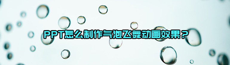 PPT怎么制作气泡飞舞动画效果？