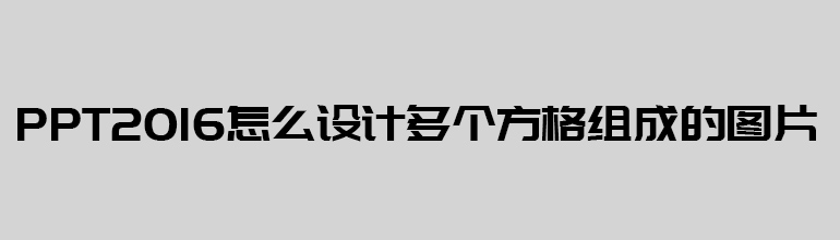 PPT2016怎么设计多个方格组成的图片