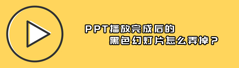 PPT播放完成后的黑色幻灯片怎么弄掉？