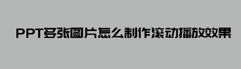 PPT多张图片怎么制作滚动播放效果