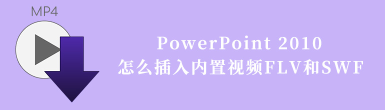 PowerPoint 2010怎么插入内置视频FLV和SWF