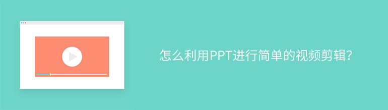 怎么利用PPT进行简单的视频剪辑？