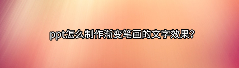 ppt怎么制作渐变笔画的文字效果？