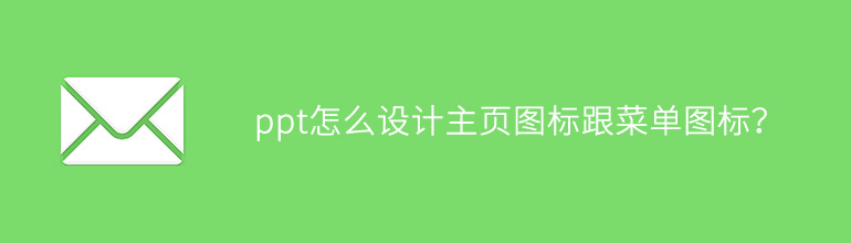 ppt怎么设计主页图标跟菜单图标？