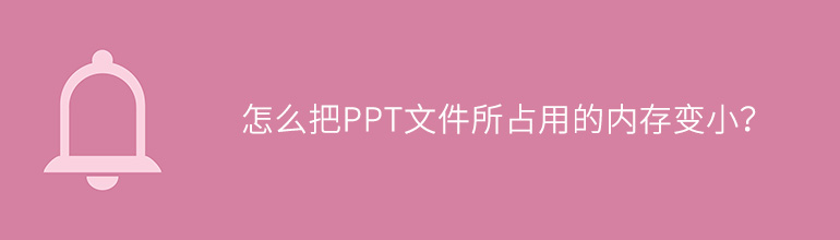 怎么把PPT文件所占用的内存变小？