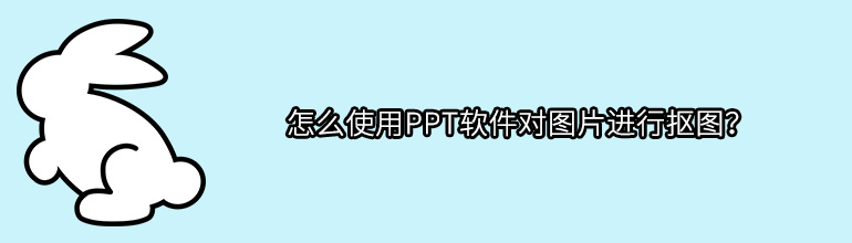 怎么使用PPT软件对图片进行抠图？