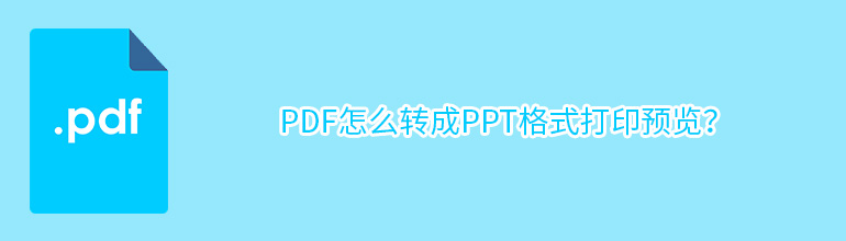 ppt形式的pdf怎么转成ppt格式打印预览