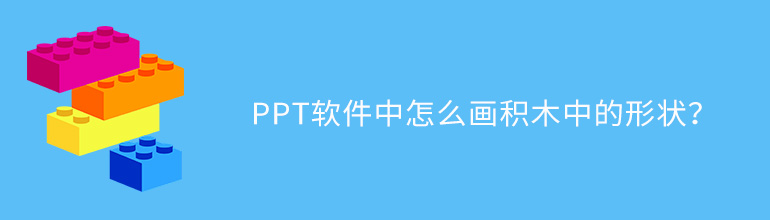 PPT软件中怎么画积木中的形状？