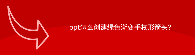 ppt怎么创建绿色渐变手杖形箭头？