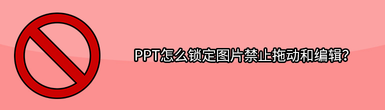 PPT怎么锁定图片禁止拖动和编辑