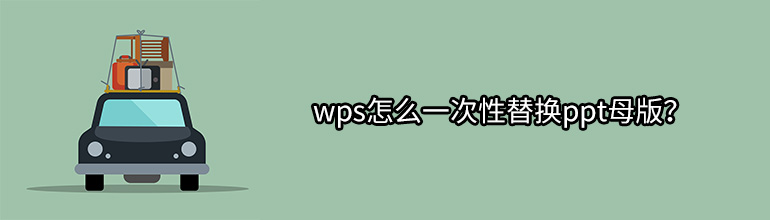 wps怎么一次性替换ppt母版？