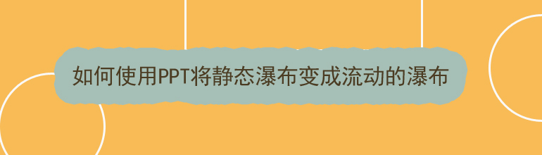 如何使用PPT将静态瀑布变成流动的瀑布